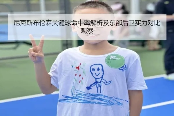 尼克斯布伦森关键球命中率解析及东部后卫实力对比观察