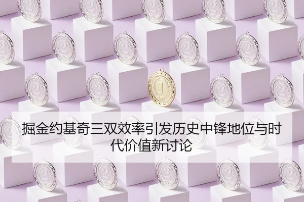掘金约基奇三双效率引发历史中锋地位与时代价值新讨论