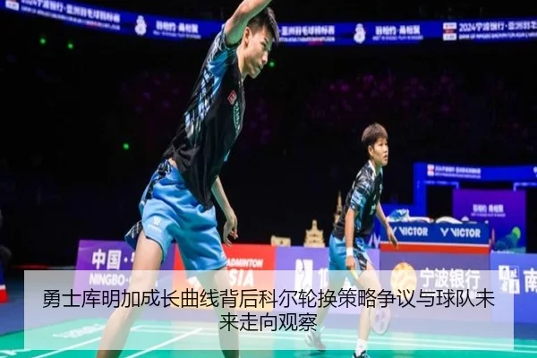勇士库明加成长曲线背后科尔轮换策略争议与球队未来走向观察