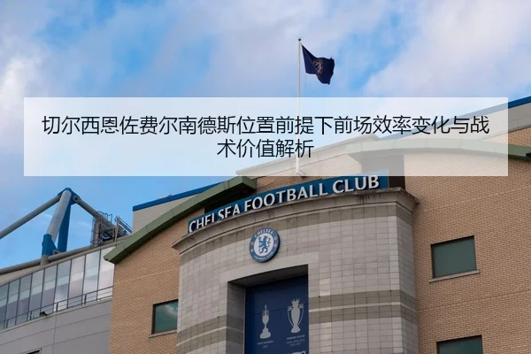 切尔西恩佐费尔南德斯位置前提下前场效率变化与战术价值解析