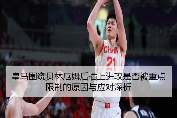 皇马围绕贝林厄姆后插上进攻是否被重点限制的原因与应对深析