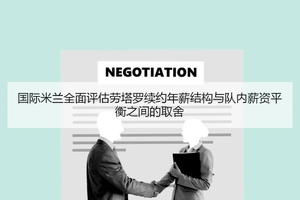 国际米兰全面评估劳塔罗续约年薪结构与队内薪资平衡之间的取舍
